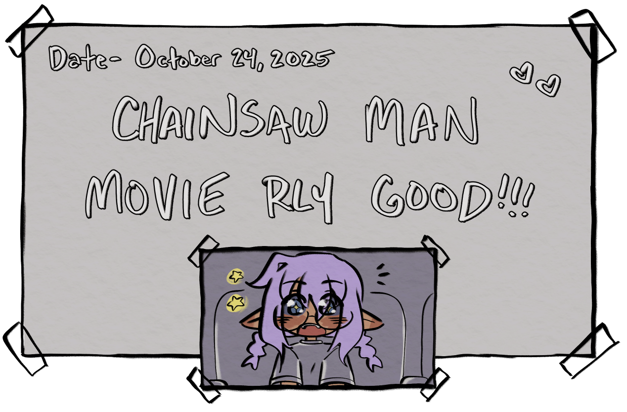 The following is the written text for the journal entry for October 24, 2025. 'CHAINSAW MAN MOVIE REALLY GOOD!' There is a drawn picture of Cheesecakee watching the movie in a theater.